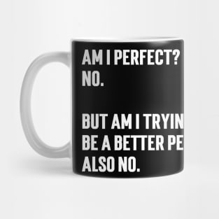 Am I perfect?  No.   But am I trying to  be a better person?  Also no. Mug